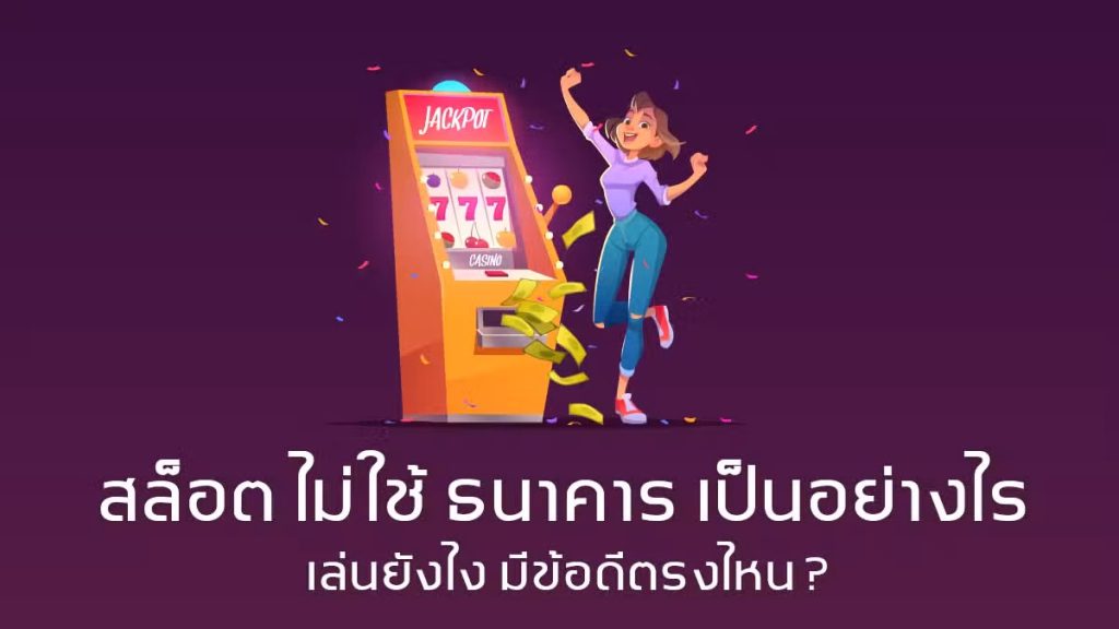 สล็อต ไม่ใช้ ธนาคาร เป็นอย่างไร เล่นยังไง มีข้อดีตรงไหน ?